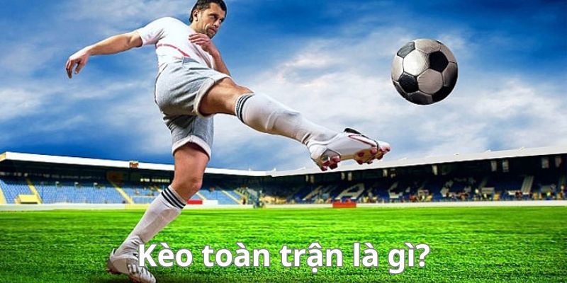Kèo toàn trận là gì?